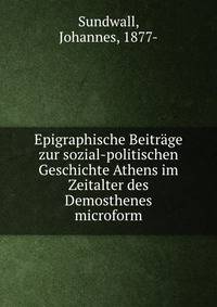 Epigraphische Beitr?ge zur sozial-politischen Geschichte Athens im Zeitalter des Demosthenes microform