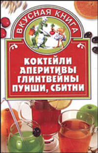 Коктейли, аперитивы, глинтвейны, пунши, сбитни - (Вкусная книга)