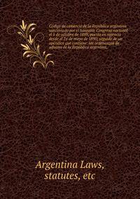Co?digo de comercio de la Repu?blica argentina sancionado por el honrable Congreso nacional el 5 de octubre de 1889, puesto en vigencia desde el 1o de mayo de 1890, seguido de un ape?ndice que contiene: las ordenanzas de aduana de la Repu?blica argen