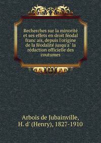 Recherches sur la minorite? et ses effets en droit fe?odal franc?ais, depuis l'origine de la fe?odalite? jusqu'a? la re?daction officielle des coutumes