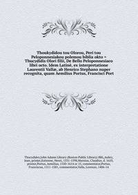 Thoukydidou tou Olorou, Peri tou Peloponnesiakou polemou biblia okto = Thucydidis Olori filii, De Bello Peloponnesiaco libri octo. Idem Latine, ex interpretatione Laurentii Vallae, ab Henrico Stephano nuper recognita, quam Aemilius Portus, Francisci Port