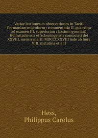 Variae lectiones et observationes in Taciti Germaniam microform : commentatio II. qua edita ad examen III. superiorum classium gymnasii Helmstadiensis et Scheningensis consociati dei XXVIII. mensis martii MDCCCXXVIII inde ab hora VIII. matutina et a