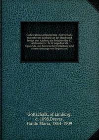 Godescalcus Lintpurgensis : Gottschalk, mo?nch vom Limburg an der Hardt und Propst von Aachen, ein Prosator des XI. Jahrhunderts : fu?nf ungedruckte Opuscula, mit historischer Einleitung und einem Anhange von Sequenzen