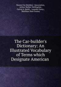 The Car-builder's Dictionary: An Illustrated Vocabulary of Terms which Designate American .
