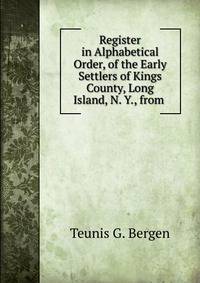 Register in Alphabetical Order, of the Early Settlers of Kings County, Long Island, N. Y., from .