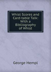 Whist Scores and Card-table Talk: With a Bibliography of Whist