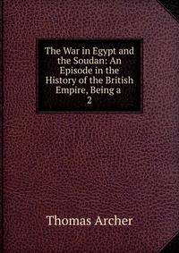 The War in Egypt and the Soudan: An Episode in the History of the British Empire, Being a .