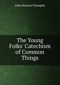 The Young Folks' Catechism of Common Things