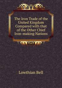 The Iron Trade of the United Kingdom Compared with that of the Other Chief Iron-making Nations
