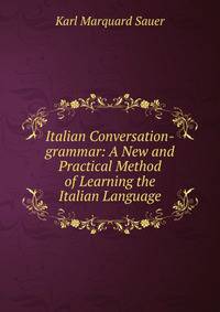 Italian Conversation-grammar: A New and Practical Method of Learning the Italian Language