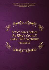 Select cases before the King's Council, 1243-1482 electronic resource