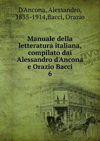 Manuale della letteratura italiana, compilato dai Alessandro d'Ancona e Orazio Bacci