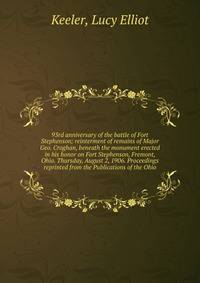 93rd anniversary of the battle of Fort Stephenson; reinterment of remains of Major Geo. Croghan, beneath the monument erected in his honor on Fort Stephenson, Fremont, Ohio. Thursday, August 2, 1906. Proceedings reprinted from the Publications of the