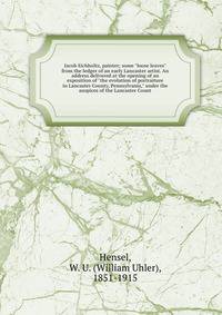 Jacob Eichholtz, painter; some "loose leaves" from the ledger of an early Lancaster artist. An address delivered at the opening of an exposition of "the evolution of portraiture in Lancaster County, Pennsylvania," under the auspices of the Lancaster