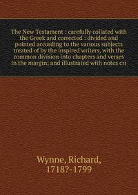 The New Testament : carefully collated with the Greek and corrected : divided and pointed according to the various subjects treated of by the inspired writers, with the common division into chapters and verses in the margin; and illustrated with note