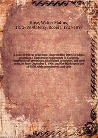 A code of federal procedure. (Superseding Detsy's Federal procedure.) Embodying enactments of Congress, constitutional provisions, established principles, and court rules, in force December 1, 1906, and the Bankruptcy act of 1898, with amendments and