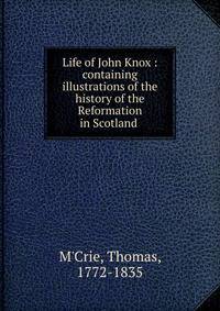 Life of John Knox : containing illustrations of the history of the Reformation in Scotland