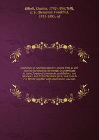 Sinfulness of American slavery : proved from its evil sources; its injustice; its wrongs; its contrariety to many Scriptural commands, prohibitions, and principles, and to the Christian spirit; and from its evil effects; together with observations on