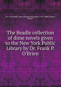 The Beadle collection of dime novels given to the New York Public Library by Dr. Frank P. O'Brien