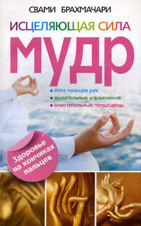 Исцеляющая сила мудр. Здоровье на кончиках пальцев. Брахмачари С