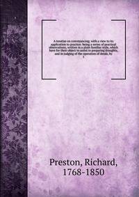A treatise on conveyancing; with a view to its application to practice: being a series of practical observations, written in a plain familiar style, which have for their object to assist in preparing draughts, and in judging of the operation of deeds