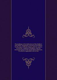 Proceedings at the dedication of the Soldiers' and sailors' monument, erected in Providence by the state of Rhode Island, with the oration by the Rev. Augustus Woodbury, and the memorial hymn by Mrs Sarah Helen Whitman. To which is appended a list of