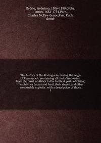 The history of the Portuguese, during the reign of Emmanuel : containing all their discoveries, from the coast of Africk to the farthest parts of China; their battles by sea and land, their sieges, and other memorable exploits: with a description of