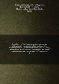 The history of the Portuguese, during the reign of Emmanuel : containing all their discoveries, from the coast of Africk to the farthest parts of China; their battles by sea and land, their sieges, and other memorable exploits: with a description of