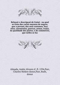 Rela?a? e descrip?a? de Guin? : na qual se trata das varias na?oens de negros, que a povoa?, dos seus costumes, leys, ritos, ceremonias, guerras, armas, trajos, da qualidade dos portos, e do commercio, que nelles se faz