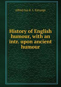 History of English humour, with an intr. upon ancient humour