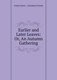 Earlier and Later Leaves: Or, An Autumn Gathering.