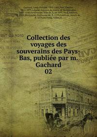 Collection des voyages des souverains des Pays-Bas, publiee par m. Gachard