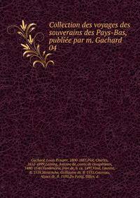 Collection des voyages des souverains des Pays-Bas, publiee par m. Gachard
