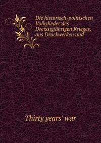 Die historisch-politischen Volkslieder des Dreissigj?hrigen Krieges, aus Druckwerken und .