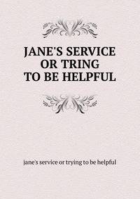 JANE'S SERVICE OR TRING TO BE HELPFUL