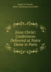 Jesus Christ: Conferences Delivered at Notre Dame in Paris