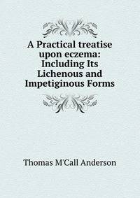A Practical treatise upon eczema: Including Its Lichenous and Impetiginous Forms