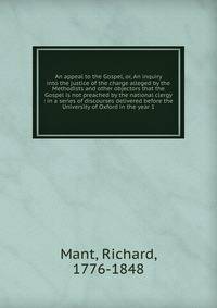 An appeal to the Gospel, or, An inquiry into the justice of the charge alleged by the Methodists and other objectors that the Gospel is not preached by the national clergy : in a series of discourses delivered before the University of Oxford in the y