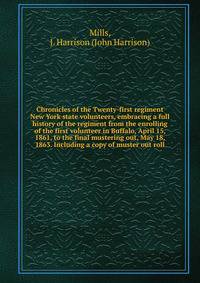 Chronicles of the Twenty-first regiment New York state volunteers, embracing a full history of the regiment from the enrolling of the first volunteer in Buffalo, April 15, 1861, to the final mustering out, May 18, 1863. Including a copy of muster out roll