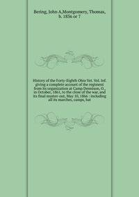 History of the Forty-Eighth Ohio Vet. Vol. Inf. giving a complete account of the regiment from its organization at Camp Dennison, O., in October, 1861, to the close of the war, and its final muster-out, May 10, 1866 : including all its marches, camps