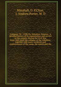 Company "K," 155th Pa. Volunteer Zouaves : a detailed history of its organization and service to the country during the Civil War from 1862 until the collapse of the rebellion, together with many incidents and reminiscences of the camp, the march and
