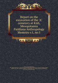Report on the excavation of the "A" cemetery at Kish, Mesopotamia