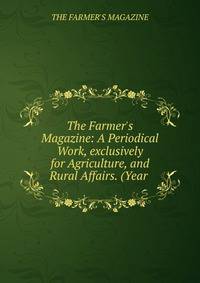 The Farmer's Magazine: A Periodical Work, exclusively for Agriculture, and Rural Affairs. (Year .