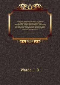 Joint stock companies' manual, for the use of shareholders, directors and officers of companies, and the general public; containing practical information as to the steps to be taken and the proofs to be furnished in applying for a charter of incorpor