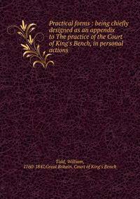 Practical forms : being chiefly designed as an appendix to The practice of the Court of King's Bench, in personal actions