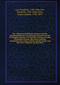 Die volkswirtschaftlichen Systeme und die Handelspolitik der europ?ischen Staaten und der Vereinigten Staaten von Amerika; Auszug aus dem Nationalen System. Mit einem Anhang, enthaltend: H.C. Carey's Briefe and die Times vom Jahr 1876; Abdruck aus de