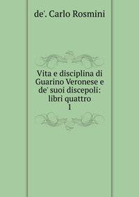 Vita e disciplina di Guarino Veronese e de' suoi discepoli: libri quattro