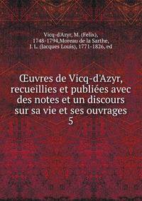 ?uvres de Vicq-d'Azyr, recueillies et publie?es avec des notes et un discours sur sa vie et ses ouvrages