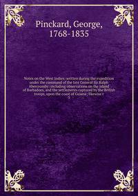 Notes on the West Indies: written during the expedition under the command of the late General Sir Ralph Abercromby: including observations on the island of Barbadoes, and the settlements captured by the British troops, upon the coast of Guiana; likew