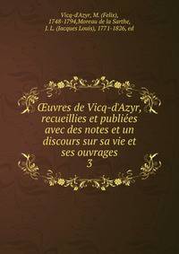 ?uvres de Vicq-d'Azyr, recueillies et publie?es avec des notes et un discours sur sa vie et ses ouvrages